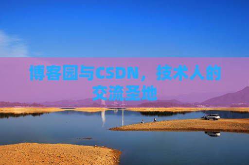 博客园与CSDN,技术人的交流圣地